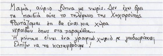 
Μαμά, αύριο ξύπνα με νωρίς. Δεν έχω βρει τα παιδιά ούτε το τηλέφωνο της Χωχαρούπας. Φαντάζομαι ότι θα είναι μια χώρα 
νεράϊδων όπως στα παραμύθια… Ή μήπως είναι ένα γραφικό χωριό με γαϊδουράκια;
Ελπίζω να τα καταφέρουμε!